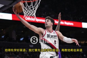 文化大融合？阿夫迪亞：楊瀚森得先把英語學(xué)好，但我也會再繼續(xù)加強我的中文